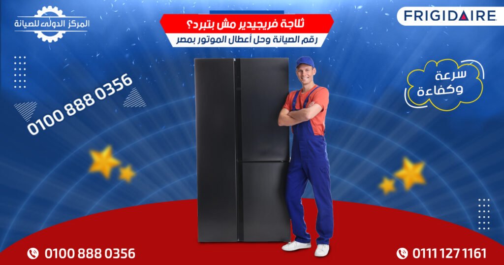 ثلاجة فريجيدير مش بتبرد؟ رقم الصيانة وحل أعطال الموتور بمصر